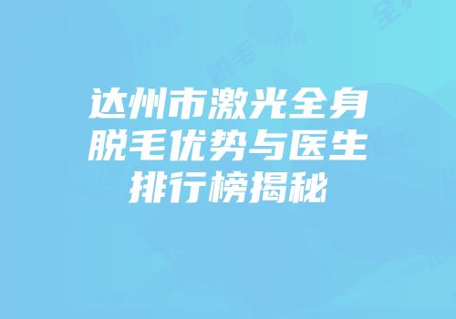 达州市激光全身脱毛优势与医生排行榜揭秘