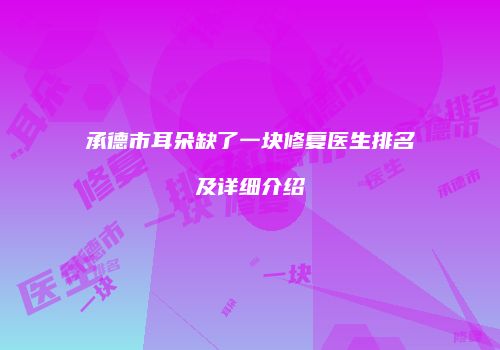 承德市耳朵缺了一块修复医生排名及详细介绍