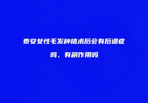 泰安女性毛发种植术后会有后遗症吗、有副作用吗