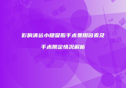 影响清远小腿吸脂手术费用因素及手术限定情况解析