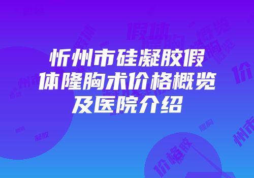 忻州市硅凝胶假体隆胸术价格概览及医院介绍