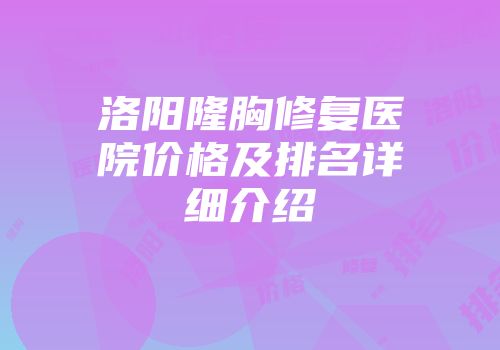 洛阳隆胸修复医院价格及排名详细介绍