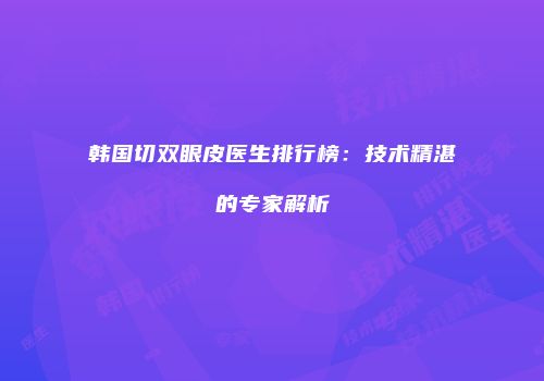 韩国切双眼皮医生排行榜：技术精湛的专家解析