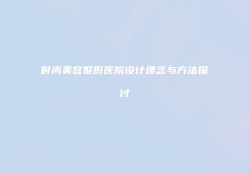 时尚美容整形医院设计理念与方法探讨