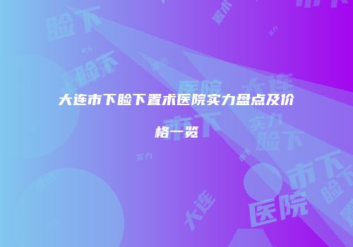 大连市下睑下置术医院实力盘点及价格一览