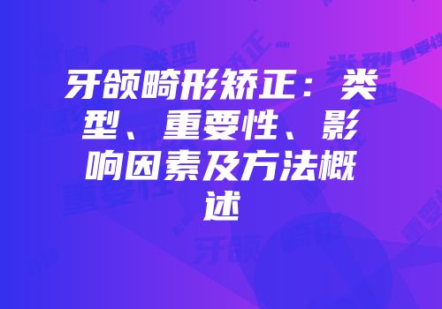 牙颌畸形矫正：类型、重要性、影响因素及方法概述