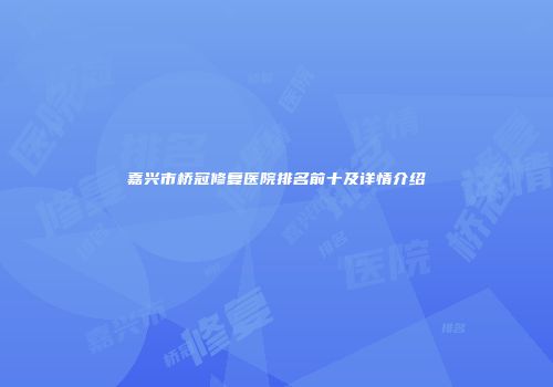 嘉兴市桥冠修复医院排名前十及详情介绍