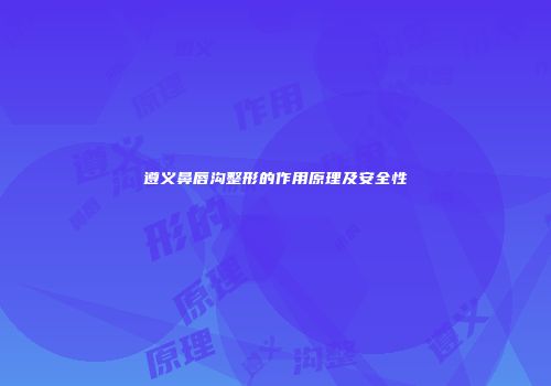 遵义鼻唇沟整形的作用原理及安全性