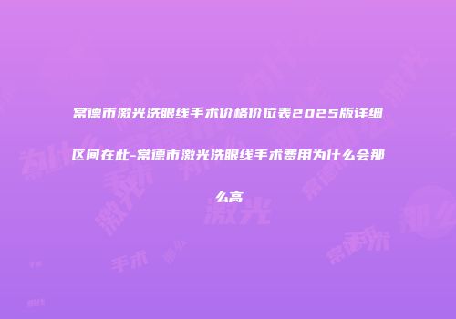 常德市激光洗眼线手术价格价位表2025版详细区间在此-常德市激光洗眼线手术费用为什么会那么高