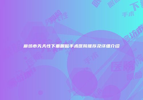 廊坊市先天性下垂眼睑手术医院推荐及详细介绍