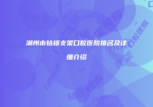 湖州市钴铬支架口腔医院排名及详细介绍