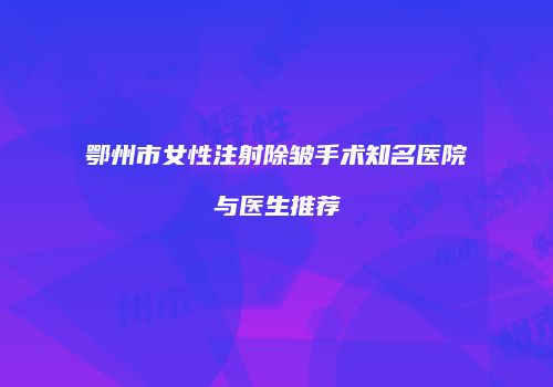 鄂州市女性注射除皱手术知名医院与医生推荐
