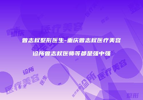 曾志权整形医生-重庆曾志权医疗美容诊所曾志权医师等都是强中强