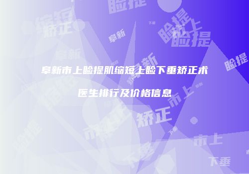 阜新市上睑提肌缩短上睑下垂矫正术医生排行及价格信息