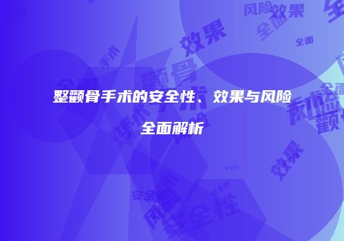 整颧骨手术的安全性、效果与风险全面解析