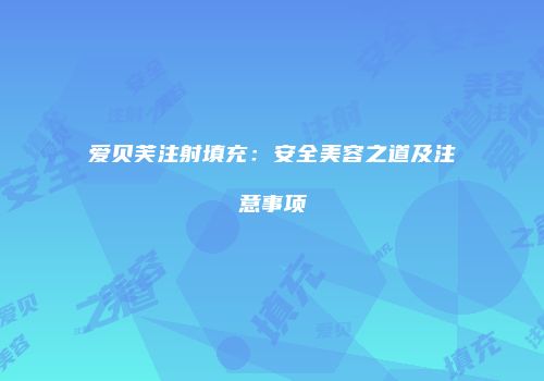 爱贝芙注射填充：安全美容之道及注意事项
