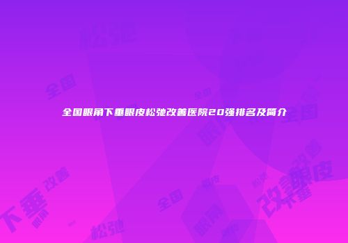 全国眼角下垂眼皮松弛改善医院20强排名及简介