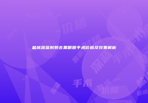 盐城深蓝射频去黑眼圈手术价格及效果解析