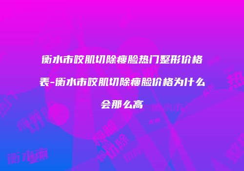 衡水市咬肌切除瘦脸热门整形价格表-衡水市咬肌切除瘦脸价格为什么会那么高