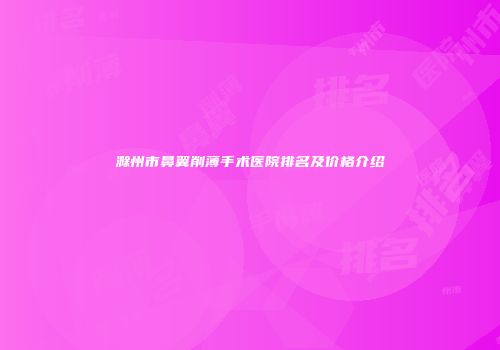 滁州市鼻翼削薄手术医院排名及价格介绍
