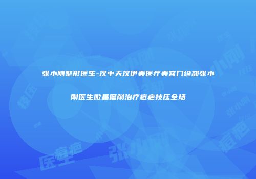 张小刚整形医生-汉中天汉伊美医疗美容门诊部张小刚医生微晶磨削治疗痘疤技压全场