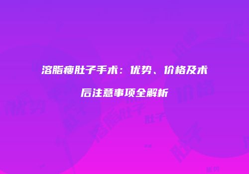 溶脂瘦肚子手术：优势、价格及术后注意事项全解析