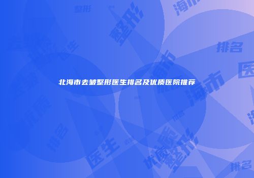 北海市去皱整形医生排名及优质医院推荐
