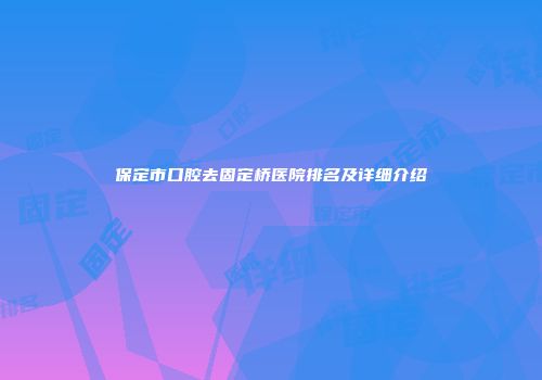保定市口腔去固定桥医院排名及详细介绍