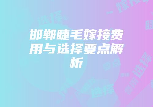 邯郸睫毛嫁接费用与选择要点解析