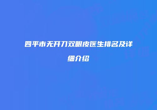 四平市无开刀双眼皮医生排名及详细介绍