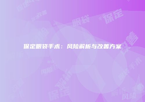 保定眼袋手术：风险解析与改善方案