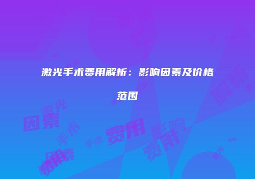 激光手术费用解析：影响因素及价格范围