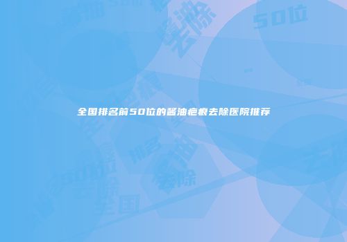 全国排名前50位的酱油疤痕去除医院推荐