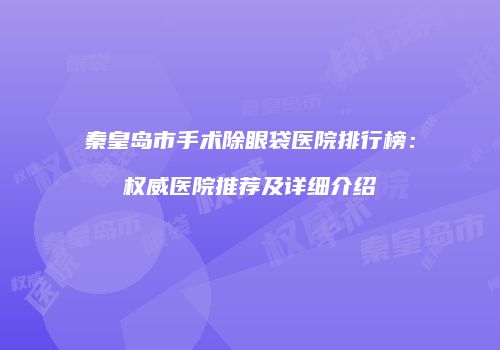 秦皇岛市手术除眼袋医院排行榜：权威医院推荐及详细介绍