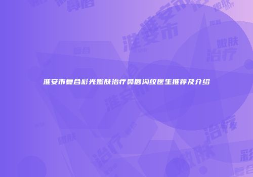 淮安市复合彩光嫩肤治疗鼻唇沟纹医生推荐及介绍