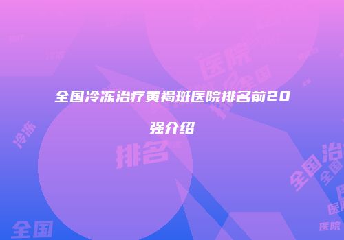 全国冷冻治疗黄褐斑医院排名前20强介绍