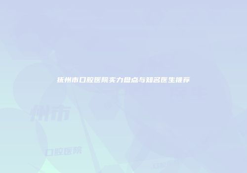 抚州市口腔医院实力盘点与知名医生推荐