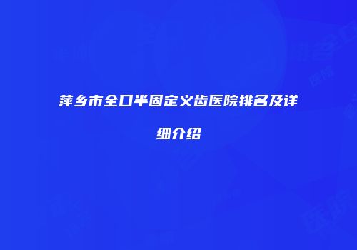 萍乡市全口半固定义齿医院排名及详细介绍