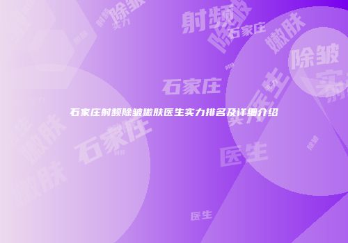 石家庄射频除皱嫩肤医生实力排名及详细介绍
