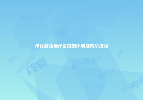 怀化药物治疗雀斑副作用及预防措施