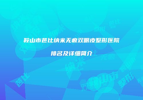 鞍山市芭比纳米无痕双眼皮整形医院排名及详细简介