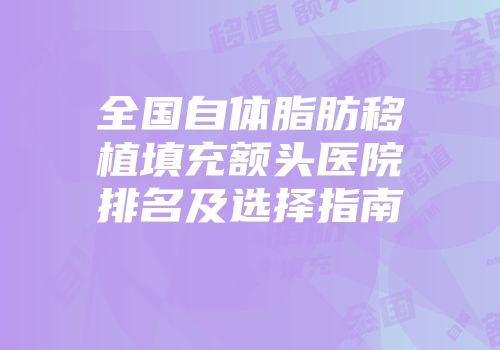 全国自体脂肪移植填充额头医院排名及选择指南