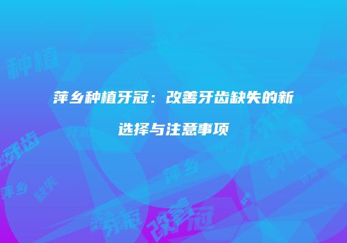 萍乡种植牙冠：改善牙齿缺失的新选择与注意事项