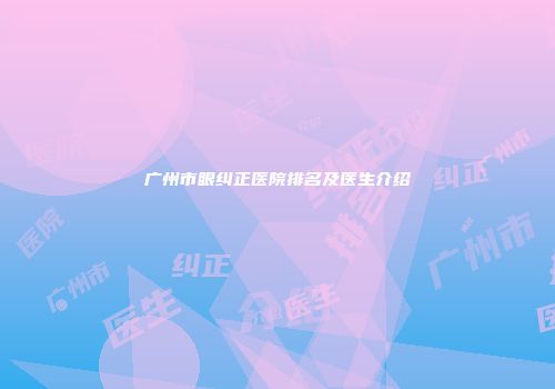 广州市眼纠正医院排名及医生介绍