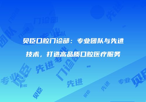贝臣口腔门诊部：专业团队与先进技术，打造高品质口腔医疗服务