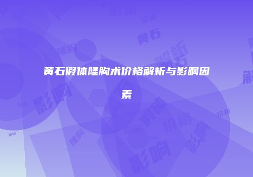 黄石假体隆胸术价格解析与影响因素