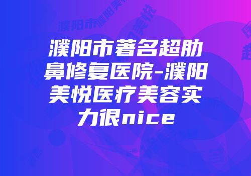濮阳市著名超肋鼻修复医院-濮阳美悦医疗美容实力很nice