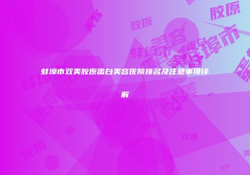 蚌埠市双美胶原蛋白美容医院排名及注意事项详解