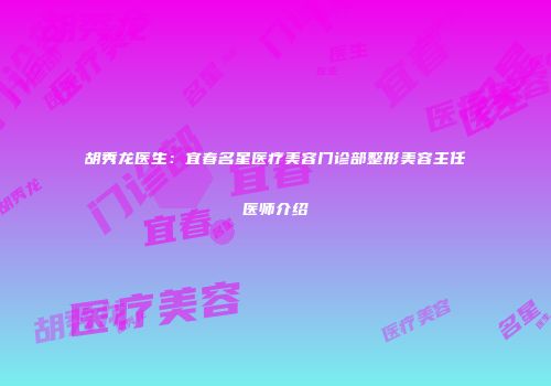 胡秀龙医生：宜春名星医疗美容门诊部整形美容主任医师介绍