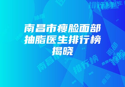 南昌市瘦脸面部抽脂医生排行榜揭晓